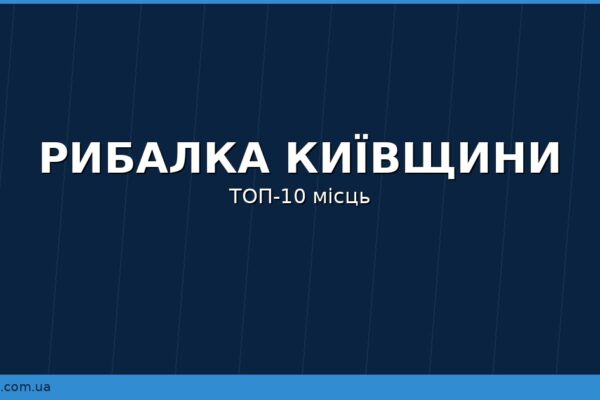 ТОП-10 рибальських місць Київської області: ставки, річки та водосховища