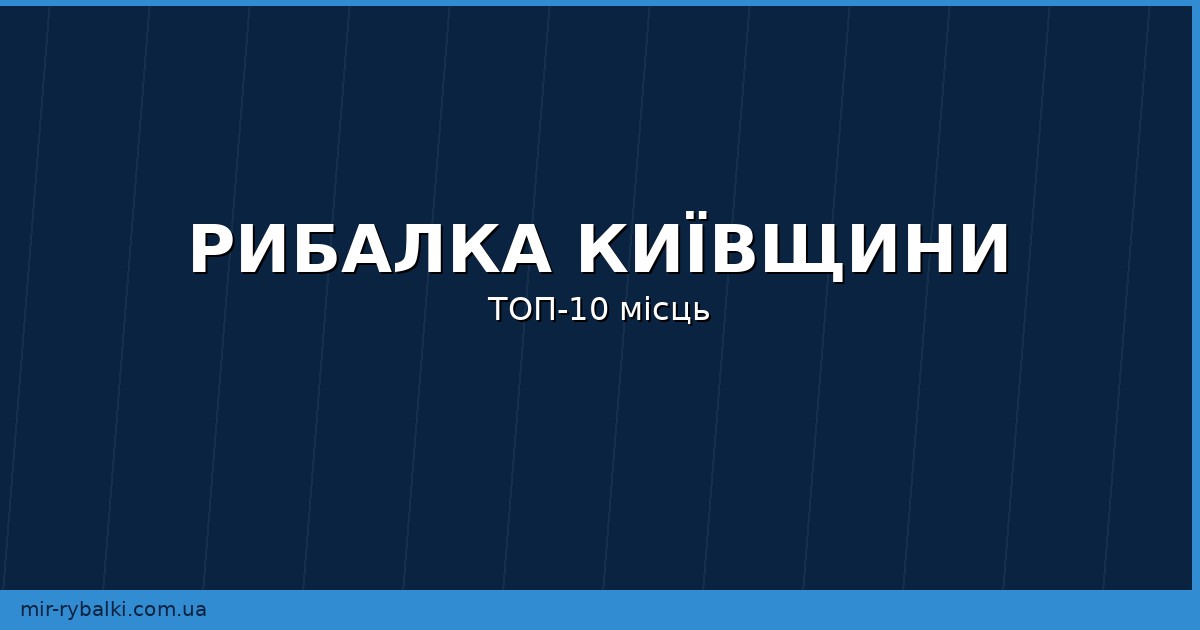 ТОП-10 рибальських місць Київської області: ставки, річки та водосховища