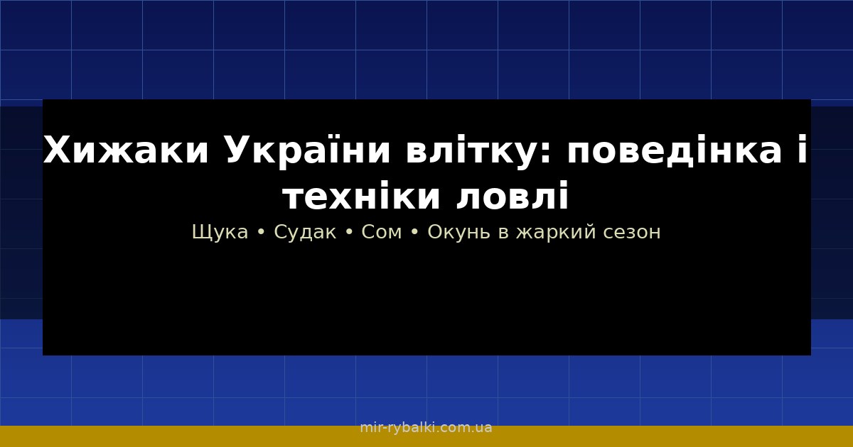 Хижаки України влітку: поведінка, місця та кращі техніки ловлі